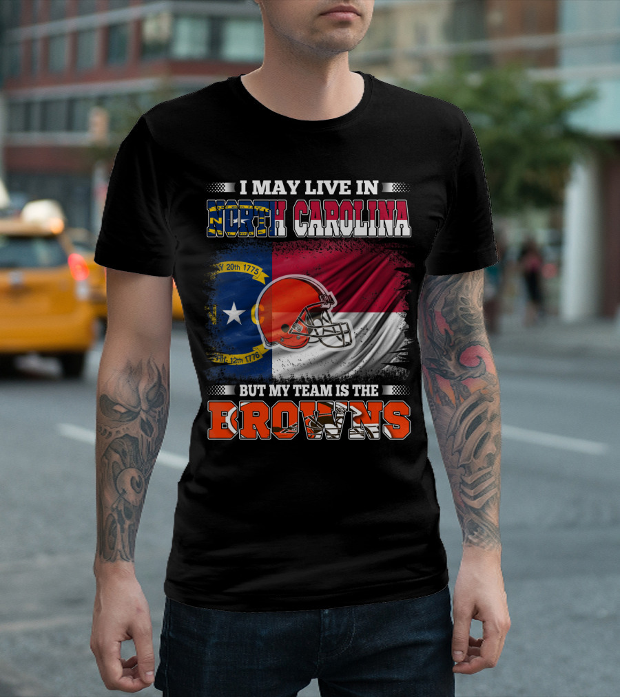 I May Live In North Carolina But My Team Is The Browns With NC Flag And Football Helmet T-Shirt