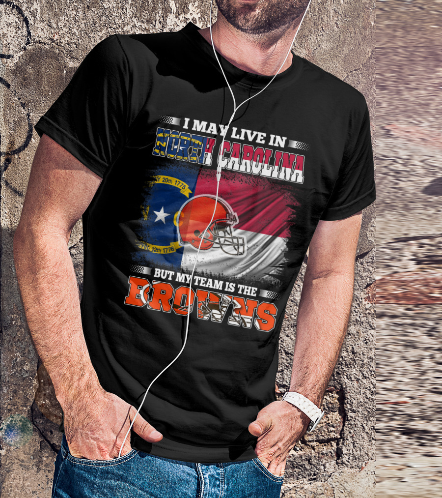 I May Live In North Carolina But My Team Is The Browns With NC Flag And Football Helmet T-Shirt