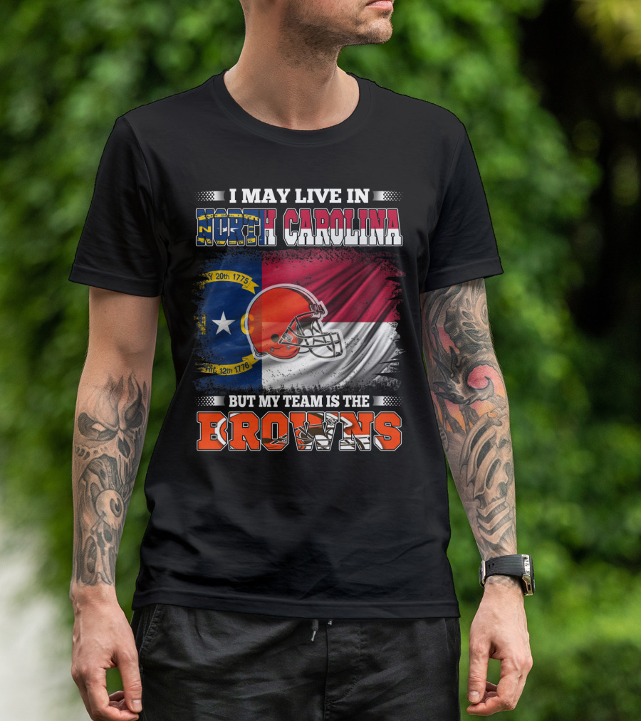 I May Live In North Carolina But My Team Is The Browns With NC Flag And Football Helmet T-Shirt
