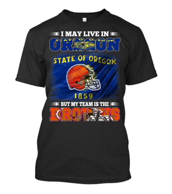 I May Live In Oregon State Of Oregon 1859 But My Team Is The Browns T-Shirt