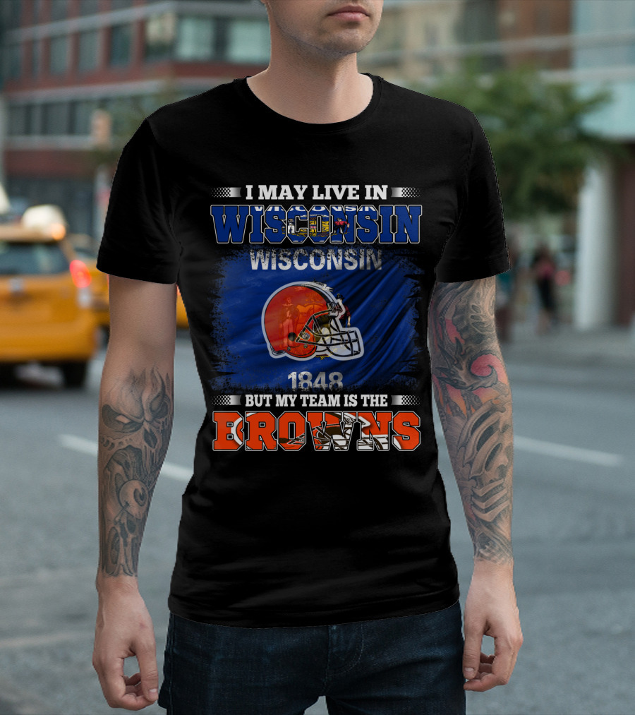 I May Live in Wisconsin But My Team Is the Browns Wisconsin 1848 Helmet T-Shirt