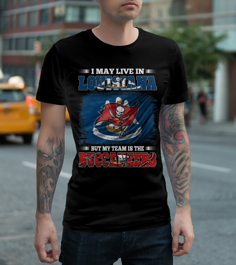 I May Live in Louisiana But My Team Is the Buccaneers T-Shirt