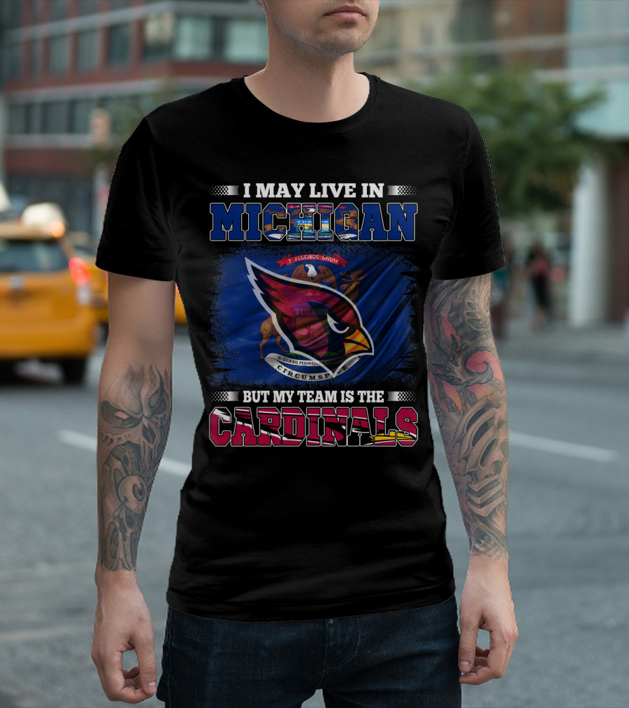 I May Live in Michigan But My Team Is the Cardinals T-Shirt