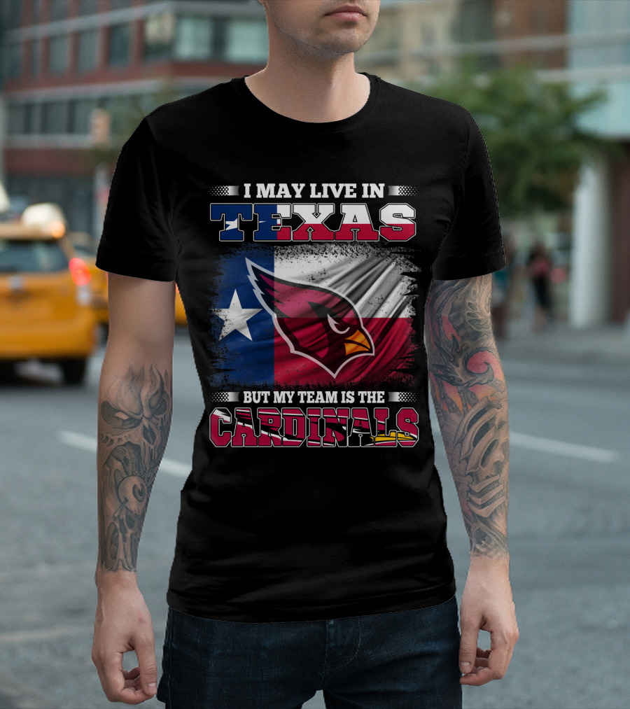 I May Live in Texas But My Team is the Cardinals T-Shirt