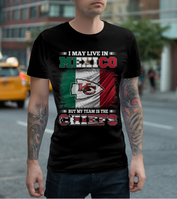 I May Live In Mexico But My Team Is The Kansas City Chiefs With Mexican Flag Background T-Shirt