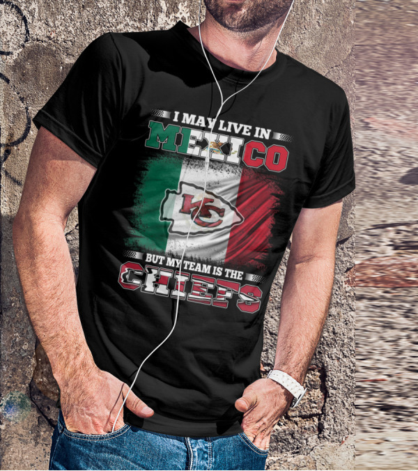 I May Live In Mexico But My Team Is The Kansas City Chiefs With Mexican Flag Background T-Shirt