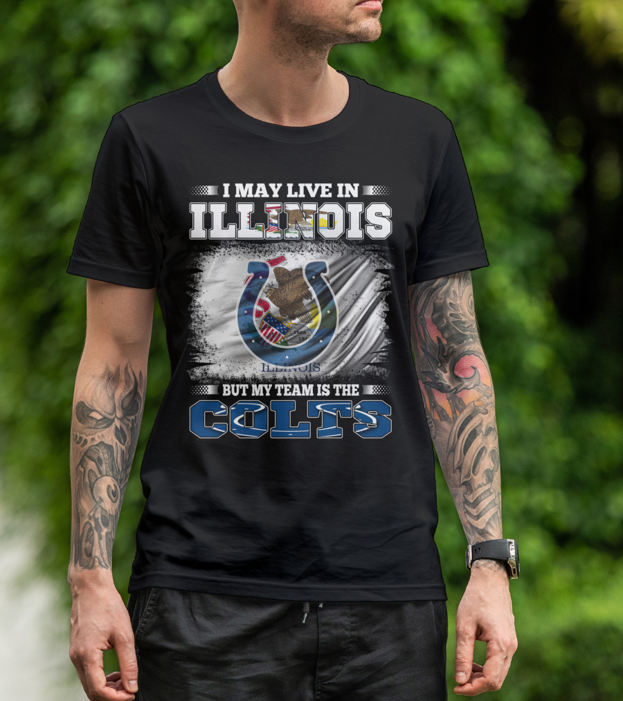 I May Live In Illinois But My Team Is The Colts T-Shirt