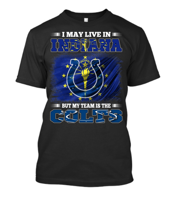 I May Live In Indiana But My Team Is The Colts T-Shirt