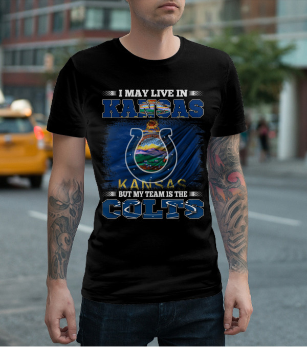 I May Live In Kansas But My Team Is The Colts Kansas Flag And Sports T-Shirt