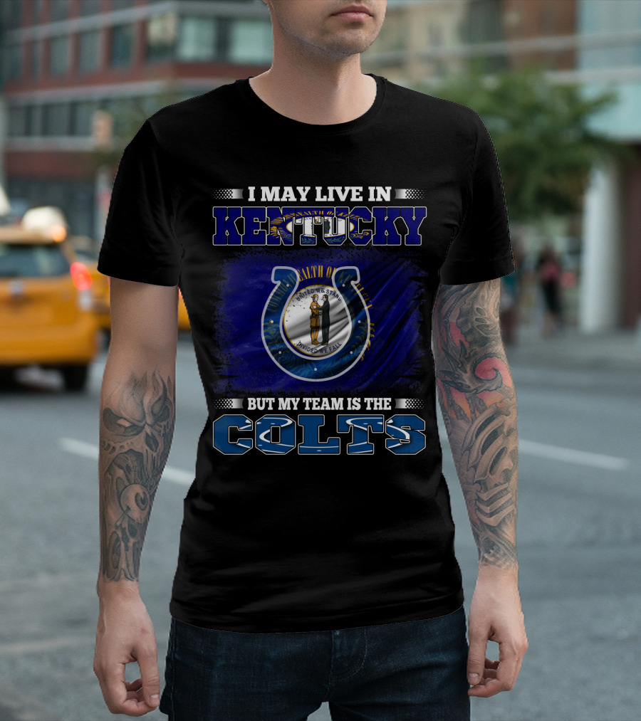 I May Live in Kentucky But My Team Is the Colts T-Shirt