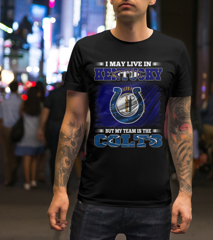 I May Live In Kentucky But My Team Is The Colts T-Shirt