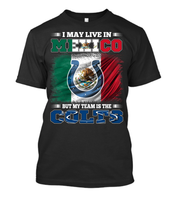 I May Live In Mexico But My Team Is The Colts T-Shirt