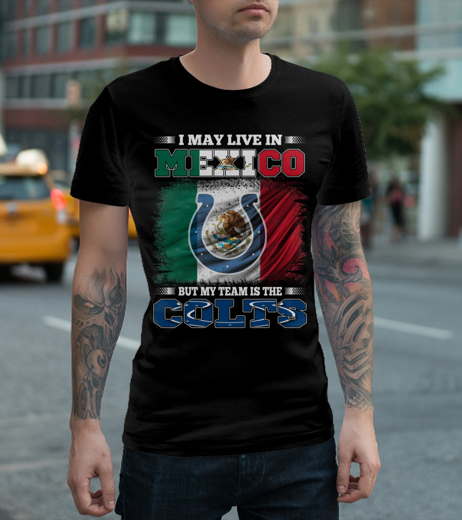 I May Live in Mexico But My Team Is the Colts T-Shirt