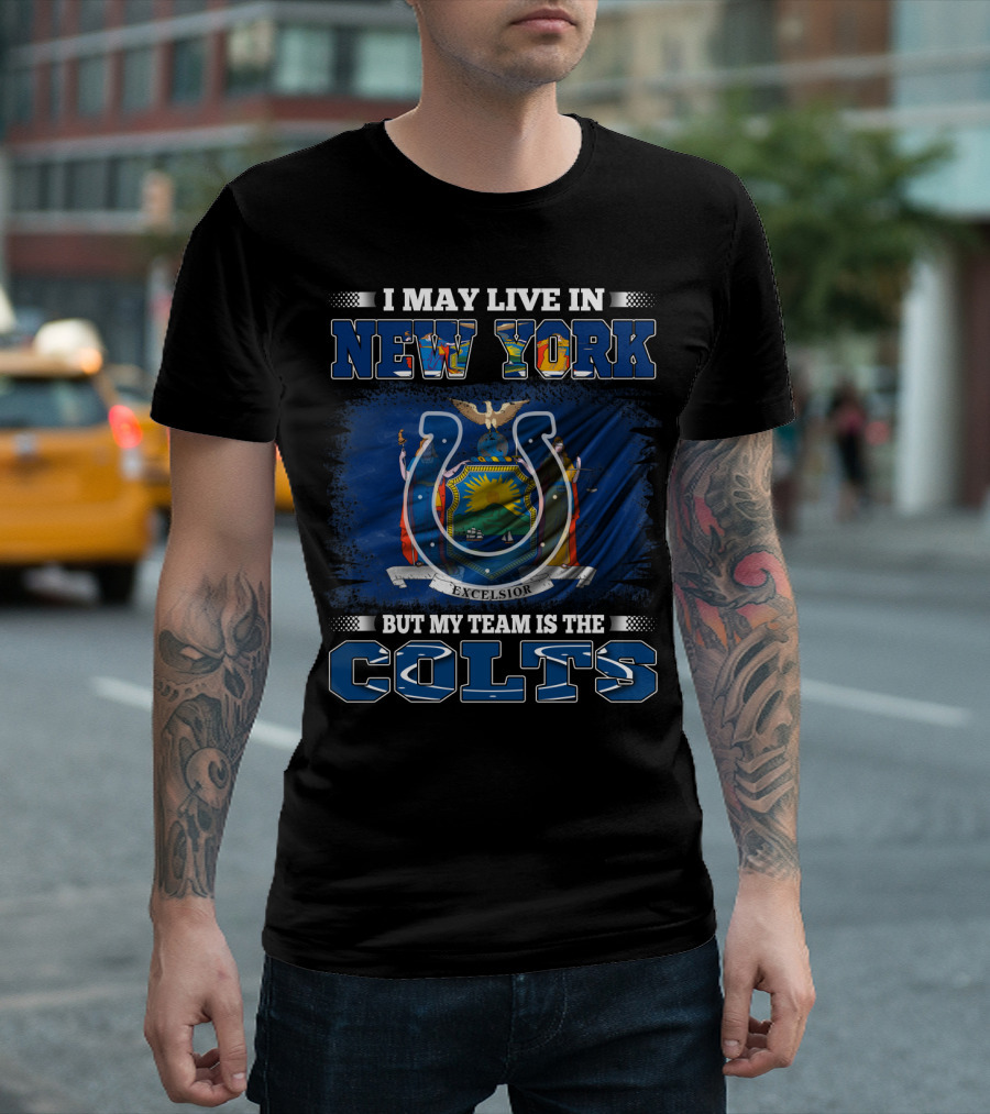 I May Live in New York But My Team Is the Colts T-Shirt