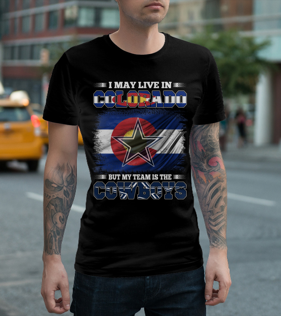 I May Live in Colorado But My Team Is the Cowboys T-Shirt