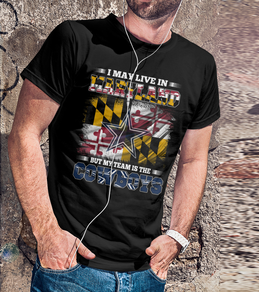I May Live In Maryland But My Team Is The Cowboys Maryland Flag Dallas Star T-Shirt