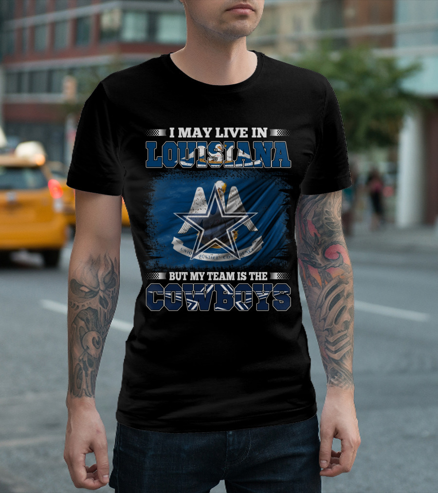 I May Live in Louisiana But My Team is the Cowboys T-Shirt