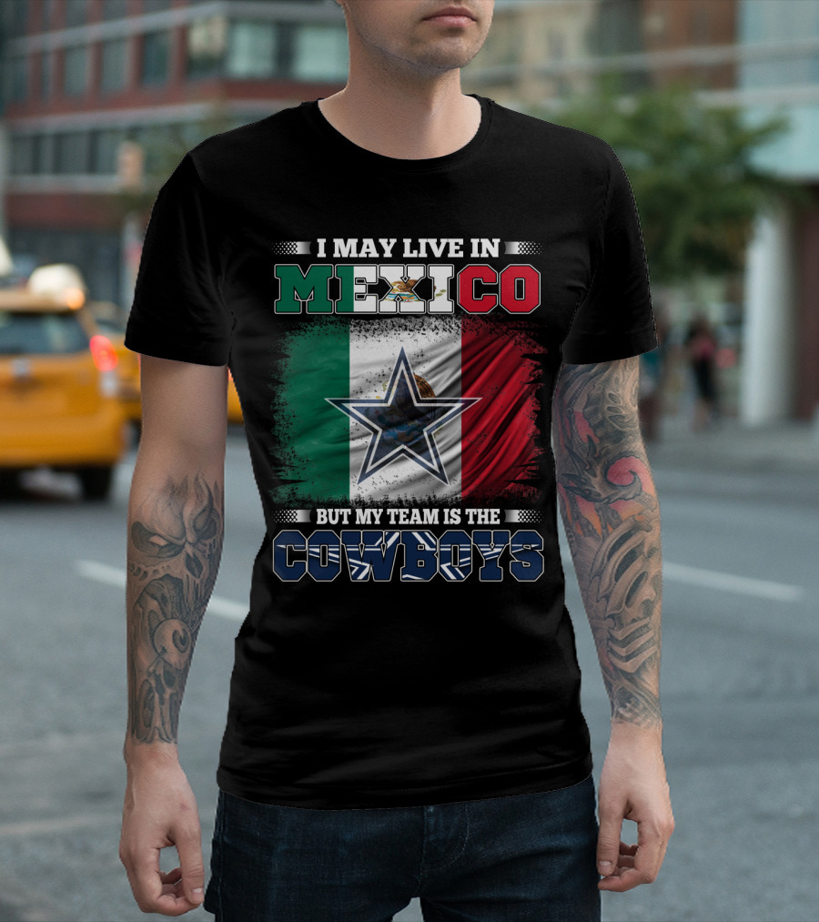 I May Live In Mexico But My Team Is The Cowboys Mexico Flag Star T-Shirt