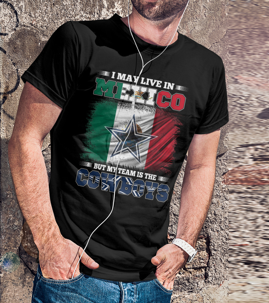 I May Live In Mexico But My Team Is The Cowboys Mexico Flag Star T-Shirt