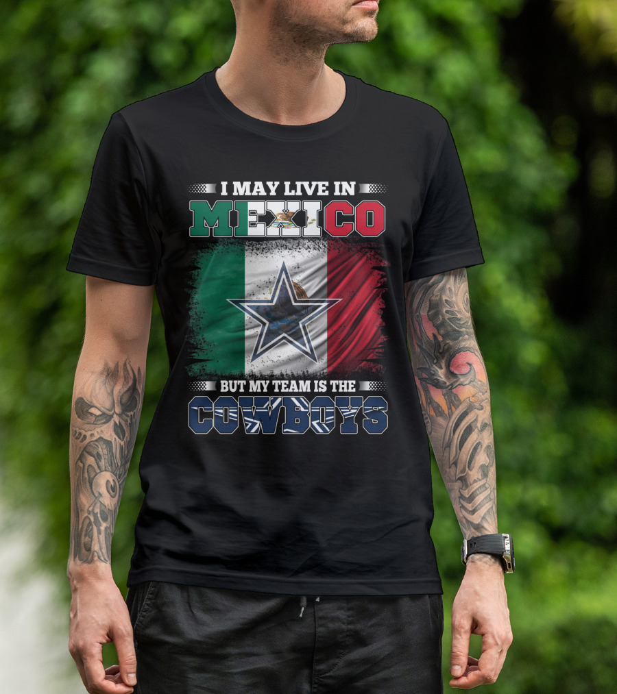 I May Live In Mexico But My Team Is The Cowboys Mexico Flag Star T-Shirt