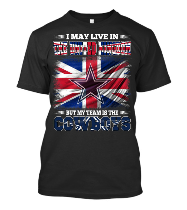 I May Live In The United Kingdom But My Team Is The Cowboys T-Shirt