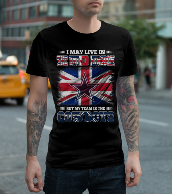 I May Live In The United Kingdom But My Team Is The Cowboys T-Shirt