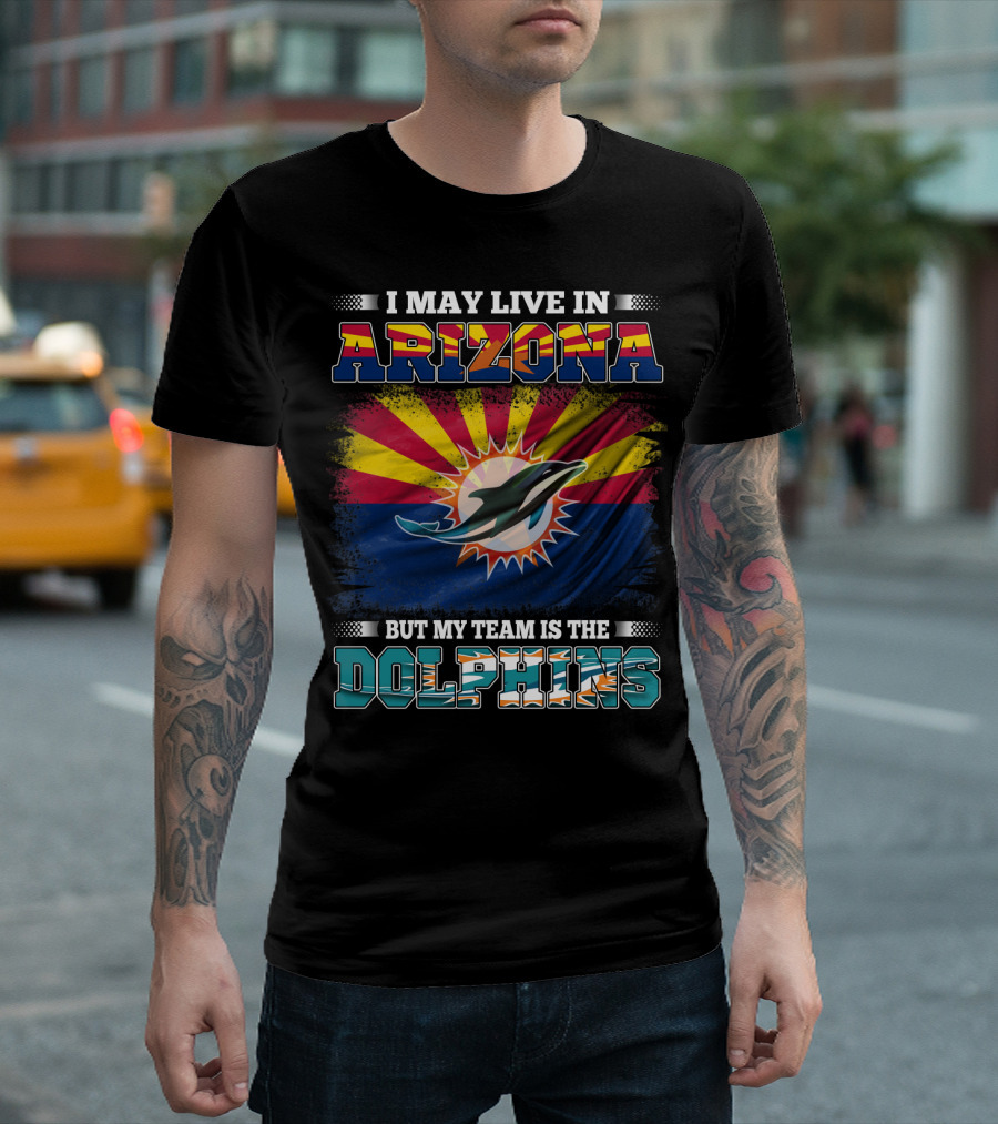 I May Live in Arizona But My Team Is the Dolphins T-Shirt
