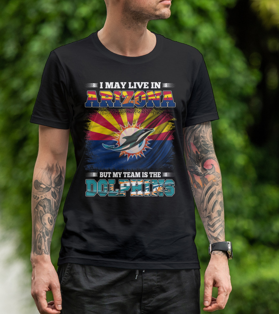 I May Live In Arizona But My Team Is The Dolphins T-Shirt