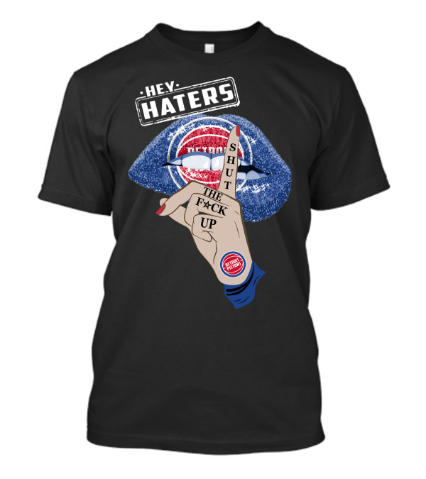 Hey Haters Detroit Pistons Shut The F**K Up T-Shirt