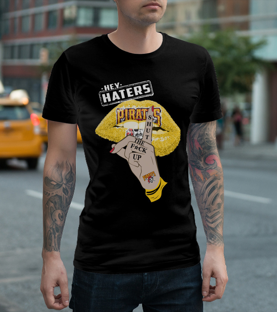 Hey Haters Pittsburgh Pirates Shut The F**K Up T-Shirt