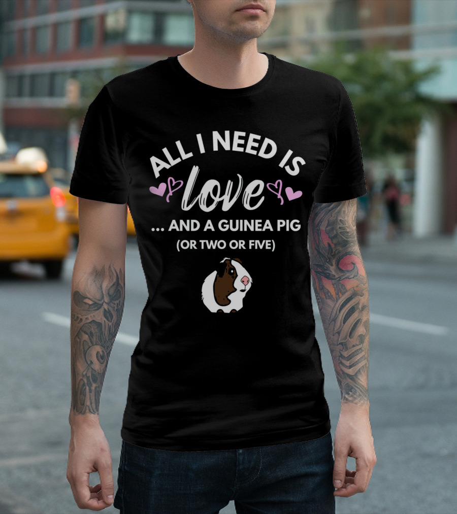ALL I NEED IS LOVE AND A GUINEA PIG OR TWO OR FIVE T-Shirt