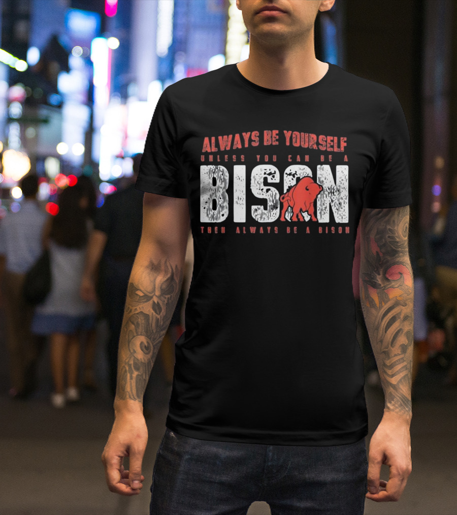 Always Be Yourself Unless You Can Be A Bison Then Always Be A Bison T-Shirt
