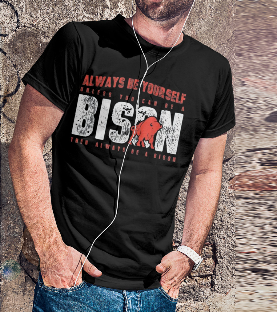 Always Be Yourself Unless You Can Be A Bison Then Always Be A Bison T-Shirt