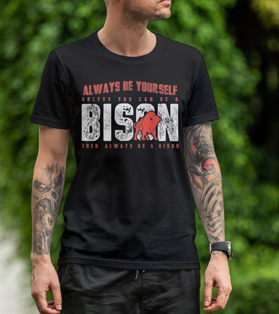 Always Be Yourself Unless You Can Be A Bison Then Always Be A Bison T-Shirt