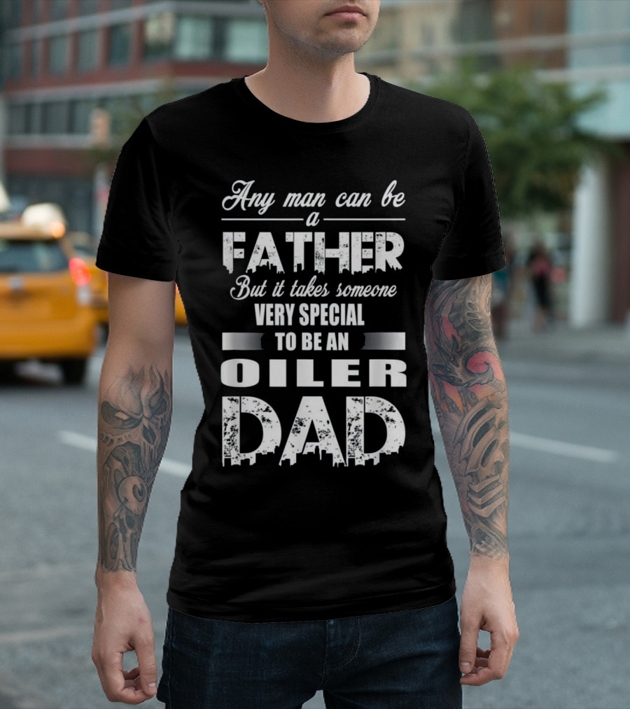 Any Man Can Be a Father But It Takes Someone Very Special to Be an Oiler Dad T-Shirt