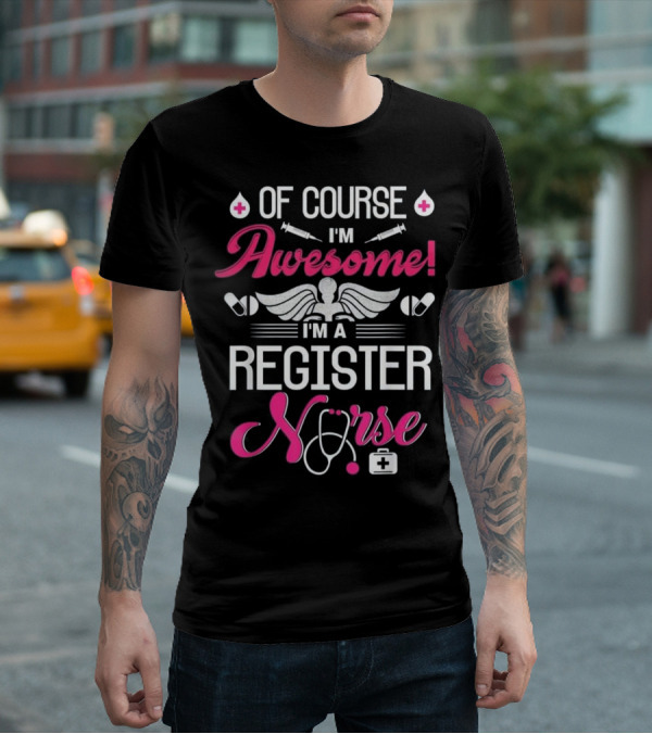 Of Course I'm Awesome I'm A Register Nurse T-Shirt