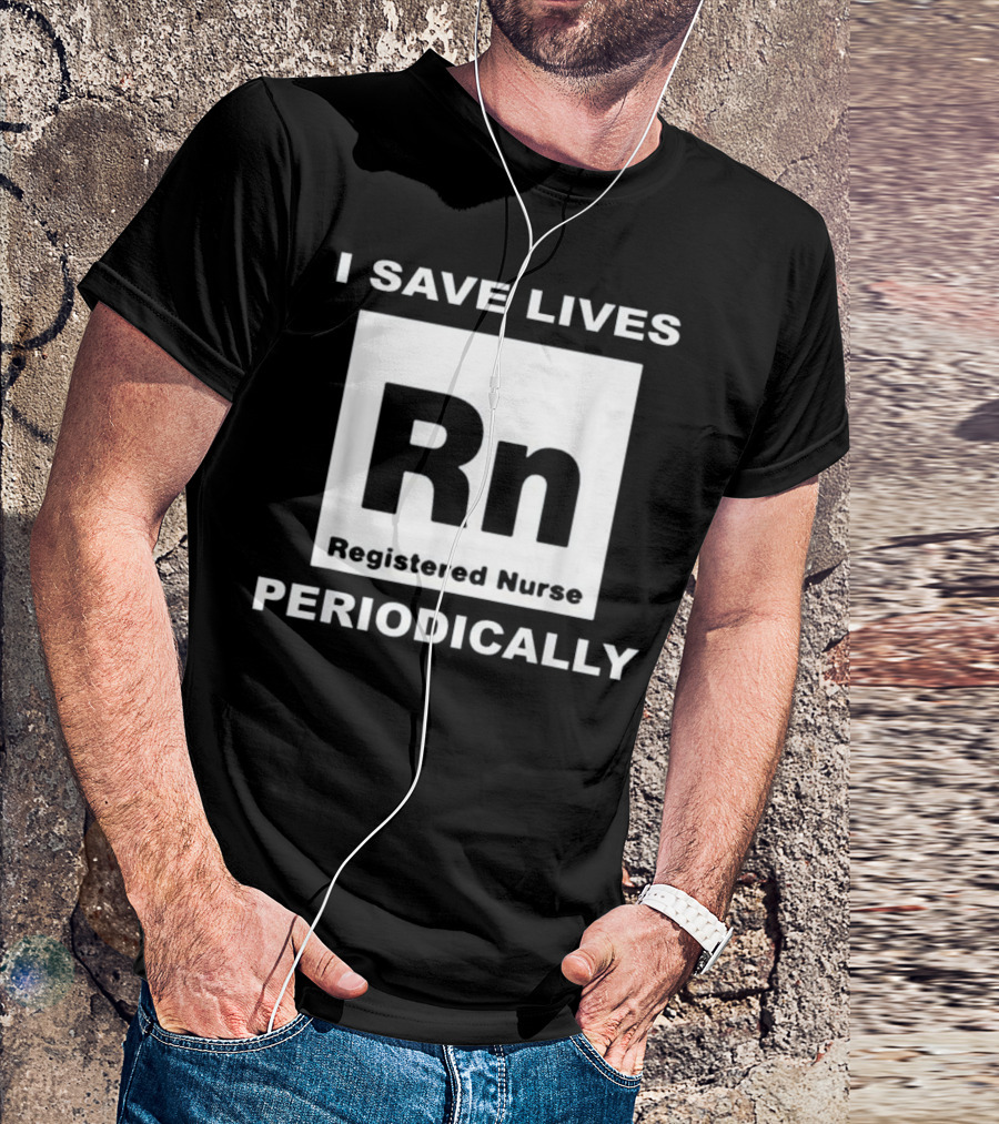 I Save Lives Periodically RN Registered Nurse T-Shirt