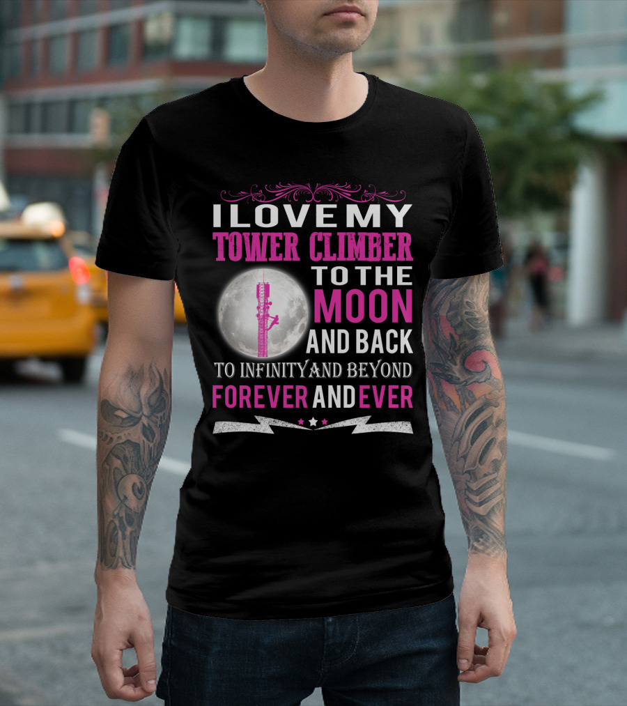 I Love My Tower Climber to the Moon and Back to Infinity and Beyond Forever and Ever T-Shirt
