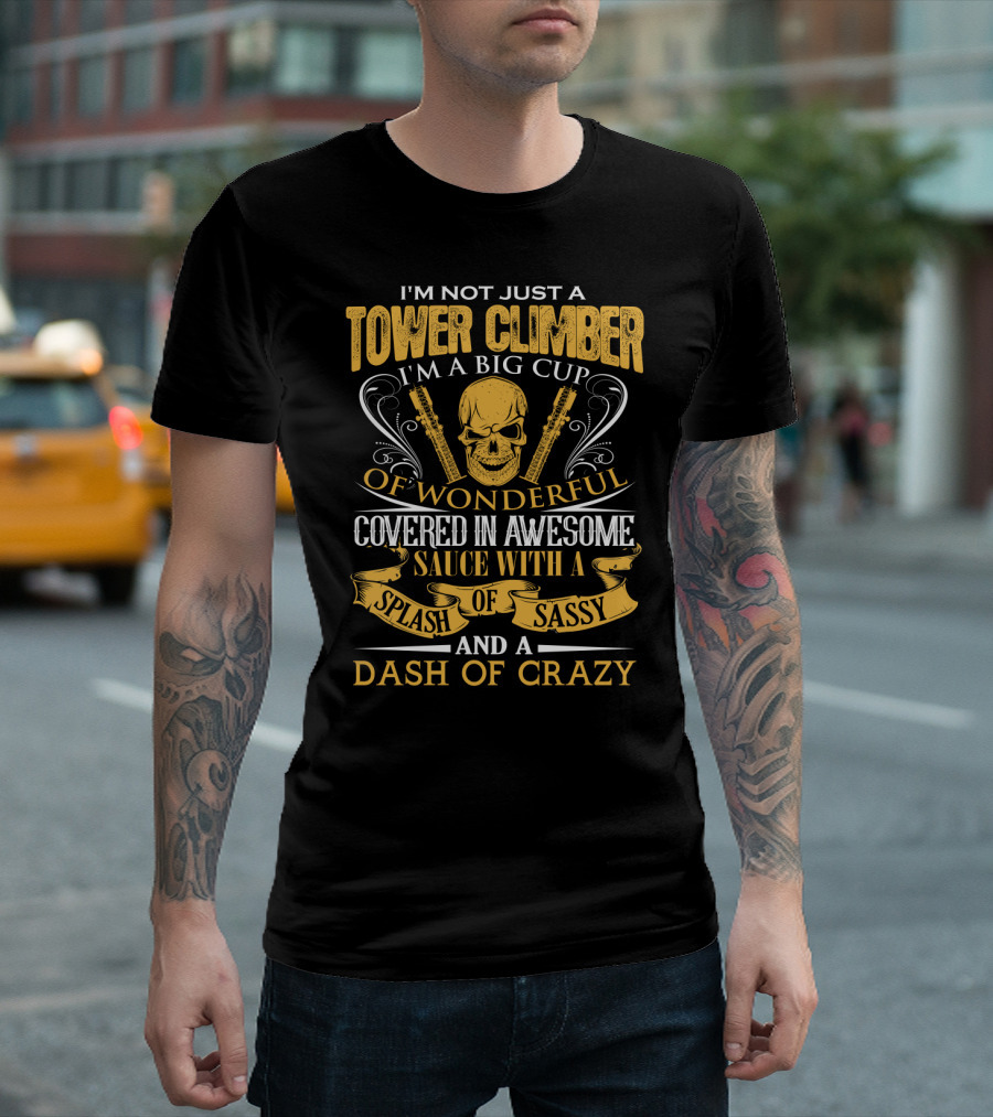 I'm Not Just A Tower Climber I'm A Big Cup Of Wonderful Covered In Awesome Sauce With A Splash Of Sassy And A Dash Of Crazy T-Shirt