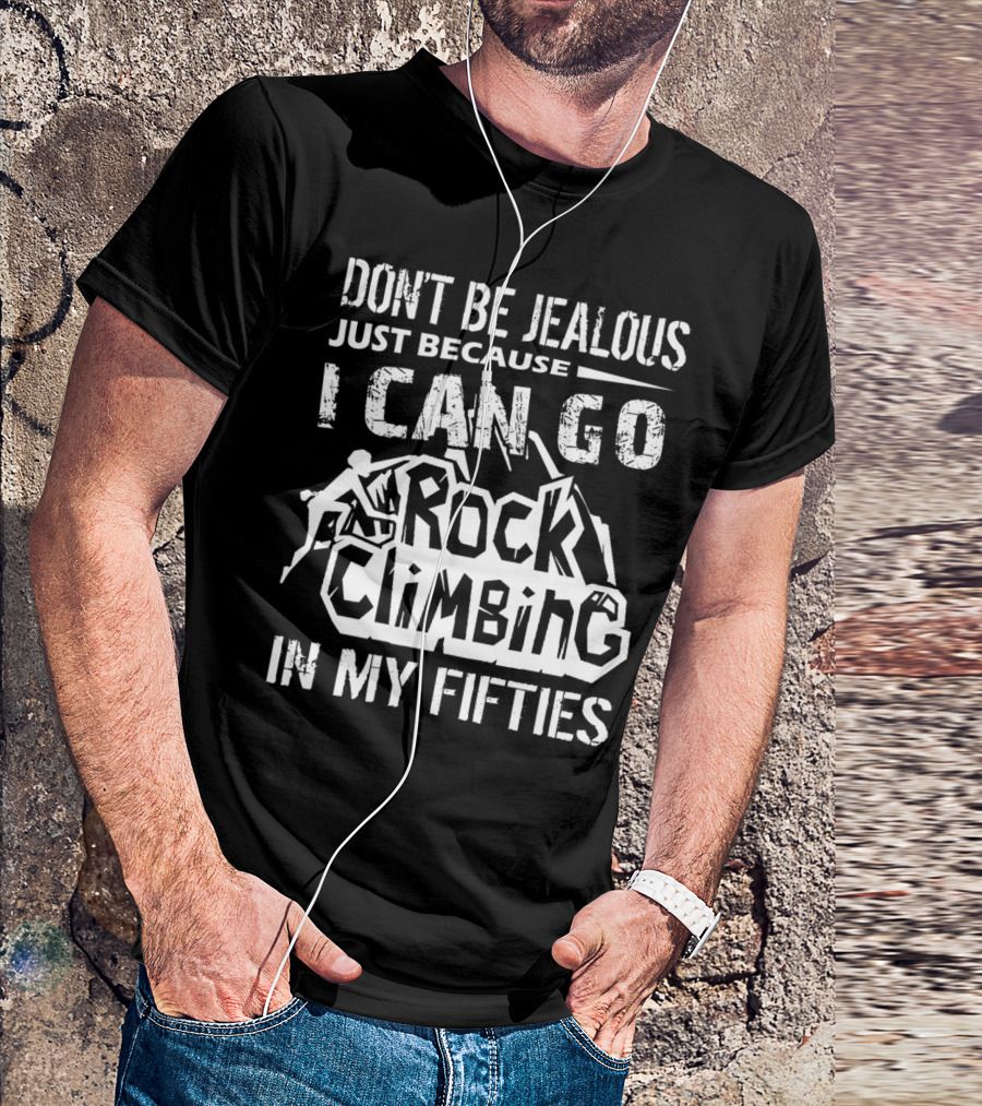 Don't Be Jealous Just Because I Can Go Rock Climbing In My Fifties T-Shirt