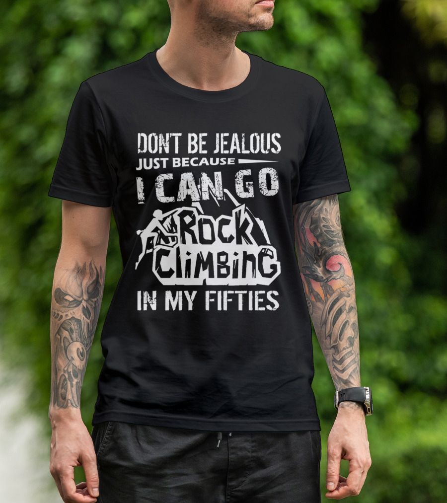 Don't Be Jealous Just Because I Can Go Rock Climbing In My Fifties T-Shirt