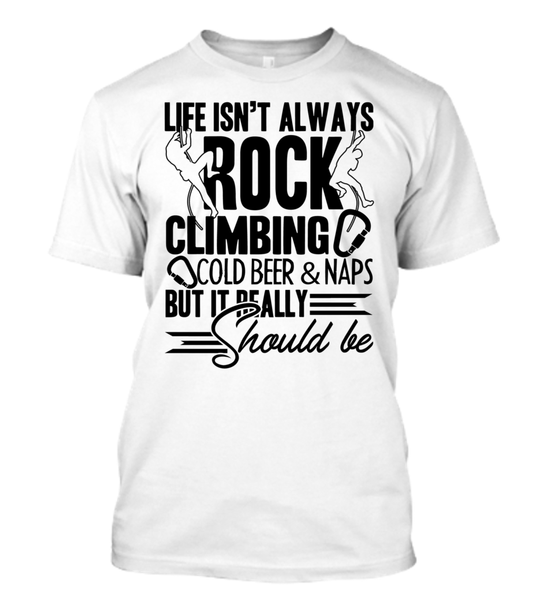 Life Isn't Always Rock Climbing Cold Beer Naps But It Really Should Be T-Shirt
