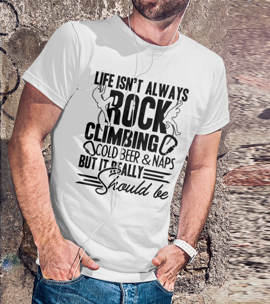 Life Isn't Always Rock Climbing Cold Beer Naps But It Really Should Be T-Shirt
