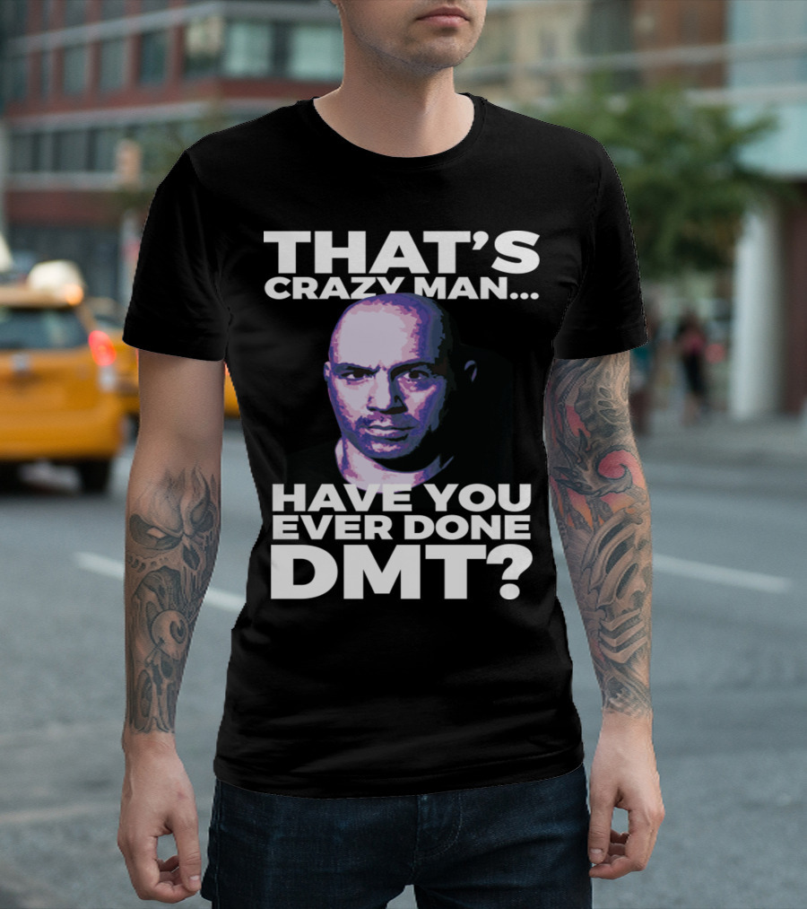 THAT'S CRAZY MAN HAVE YOU EVER DONE DMT T-Shirt