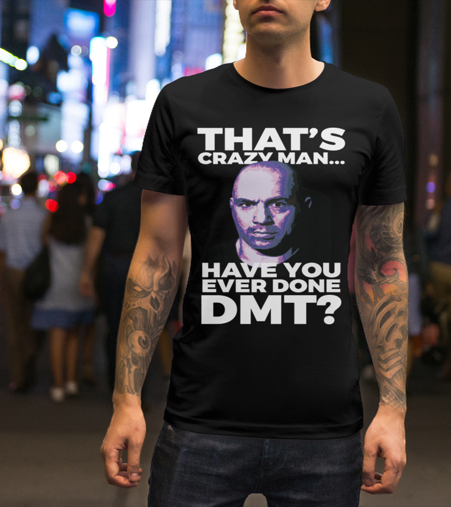 THAT'S CRAZY MAN HAVE YOU EVER DONE DMT T-Shirt