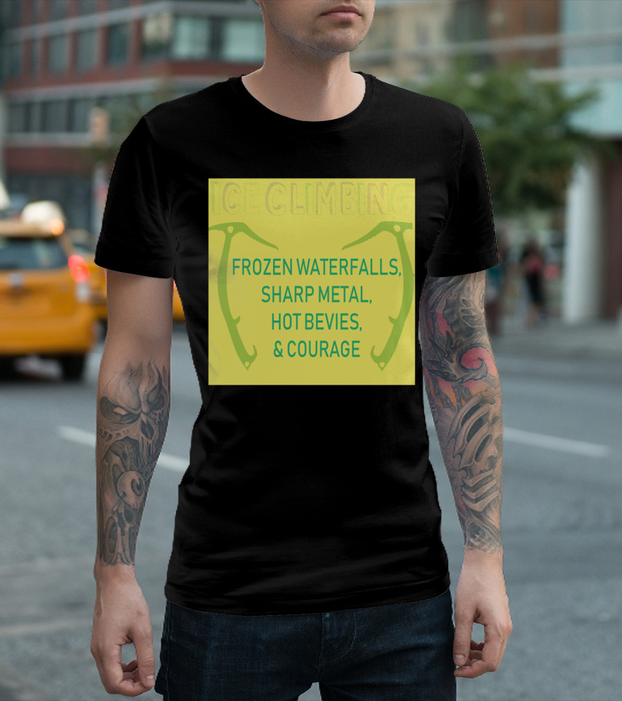 Ice Climbing Frozen Waterfalls Sharp Metal Hot Bevvies Courage T-Shirt