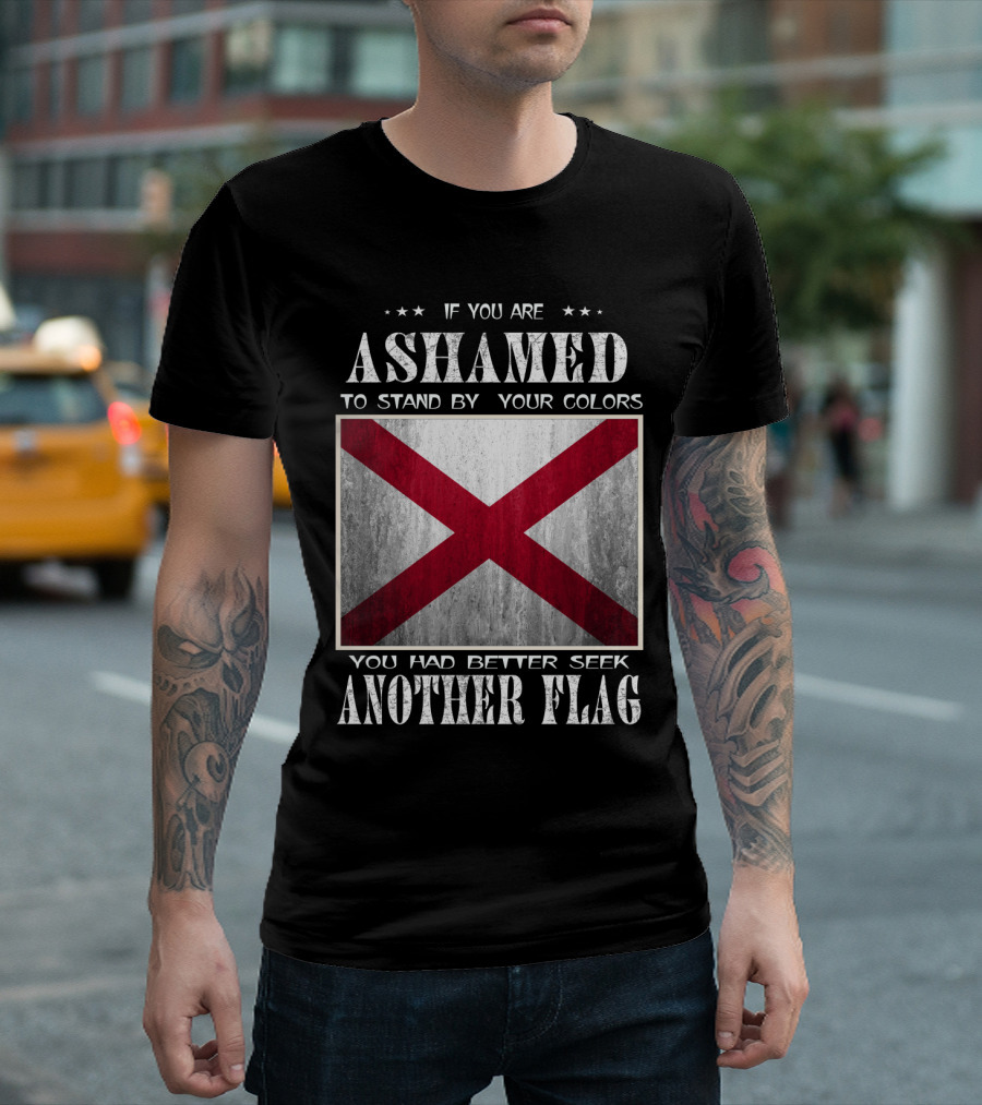 IF YOU ARE ASHAMED TO STAND BY YOUR COLORS YOU HAD BETTER SEEK ANOTHER FLAG T-Shirt