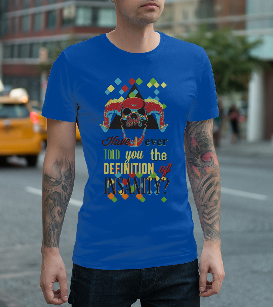 Have You Ever Told You the Definition of Insanity T-Shirt