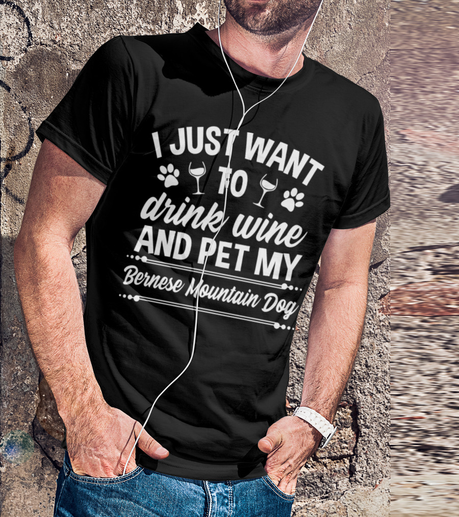 I Just Want To Drink Wine And Pet My Bernese Mountain Dog T-Shirt