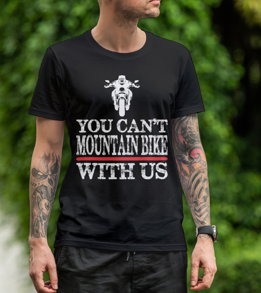 You Can't Mountain Bike With Us Motorcycle T-Shirt